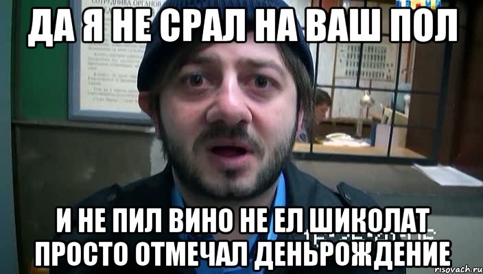 Да я не срал на ваш пол И не пил вино не ел шиколат просто отмечал деньрождение, Мем Бородач