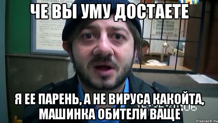 ЧЕ ВЫ УМУ ДОСТАЕТЕ Я ЕЕ ПАРЕНЬ, А НЕ ВИРУСА КАКОЙТА, МАШИНКА ОБИТЕЛИ ВАЩЕ, Мем Бородач