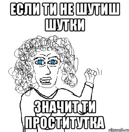 если ти не шутиш шутки значит ти проститутка, Мем Будь бабой-блеадь