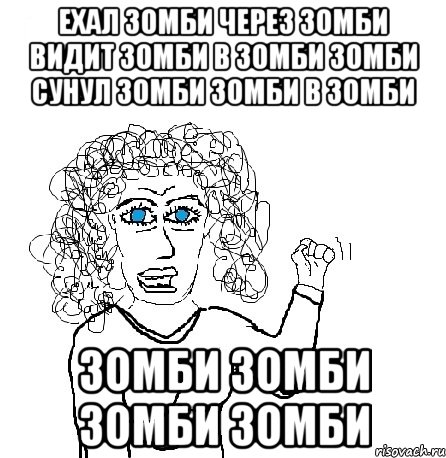 ехал зомби через зомби видит зомби в зомби зомби сунул зомби зомби в зомби Зомби зомби зомби зомби, Мем Будь бабой-блеадь