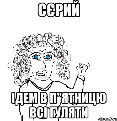 Сєрий Ідем в п"ятницю всі гуляти, Мем Будь бабой-блеадь