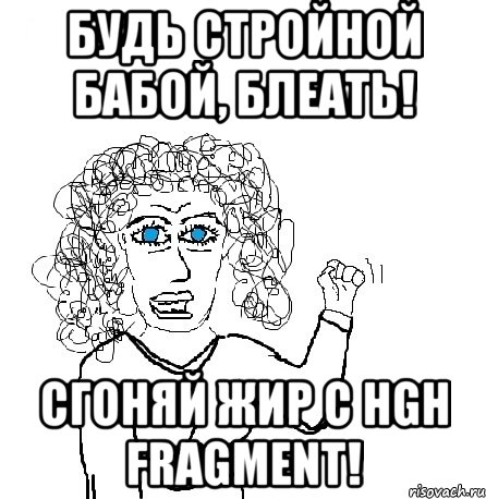 Будь стройной бабой, блеать! Сгоняй жир с HGH Fragment!, Мем Будь бабой-блеадь