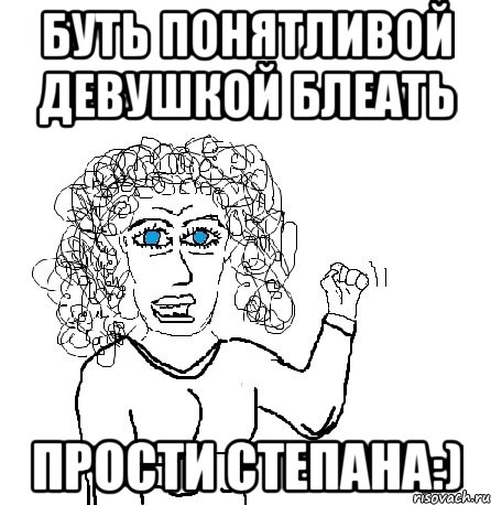 буть понятливой девушкой Блеать прости степана:), Мем Будь бабой-блеадь