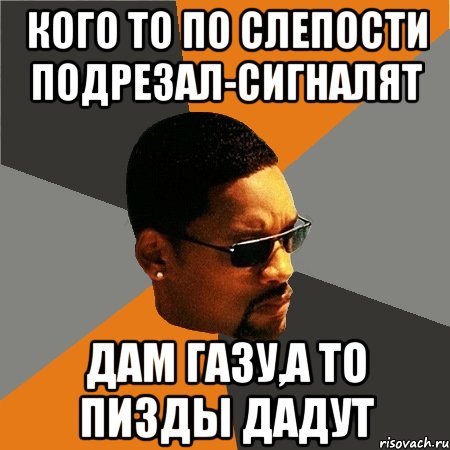 кого то по слепости подрезал-сигналят дам газу,а то пизды дадут, Мем Будь плохим парнем