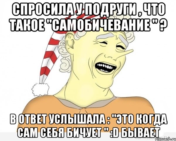 Спросила у подруги , что такое "самобичевание " ? в ответ услышала : "Это когда сам себя бичует " :D бывает, Мем буратино