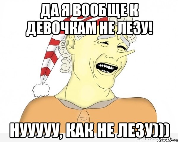 Да я вообще к девочкам не лезу! Нууууу, как не лезу))), Мем буратино