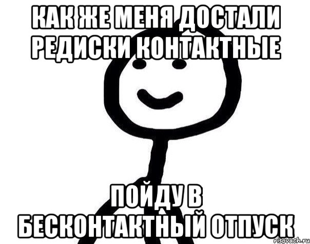 как же меня достали редиски контактные пойду в бесконтактный отпуск, Мем Теребонька (Диб Хлебушек)