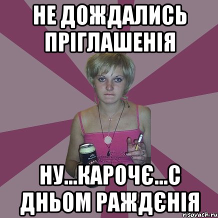 НЕ ДОЖДАЛИСЬ ПРІГЛАШЕНІЯ НУ...КАРОЧЄ...С ДНЬОМ РАЖДЄНІЯ, Мем Чотка мала