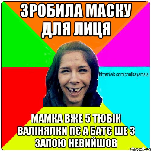 зробила маску для лиця мамка вже 5 тюбік валінялки пє а батє ше з запою невийшов, Мем Чотка мала