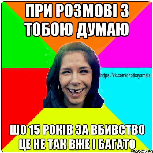 при розмові з тобою думаю шо 15 років за вбивство це не так вже і багато, Мем Чотка мала