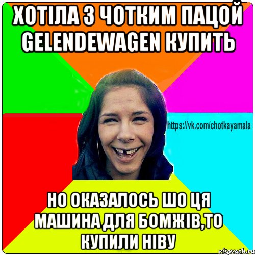 хотіла з чотким пацой Gelendewagen купить но оказалось шо ця машина для бомжів,то купили ніву, Мем Чотка мала