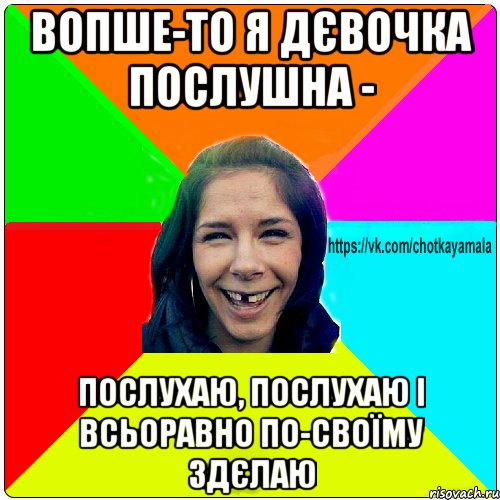 Вопше-то я дєвочка послушна - послухаю, послухаю і всьоравно по-своїму здєлаю, Мем Чотка мала