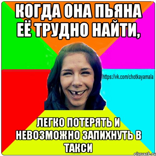 Когда она пьяна её трудно найти, легко потерять и невозможно запихнуть в такси, Мем Чотка мала