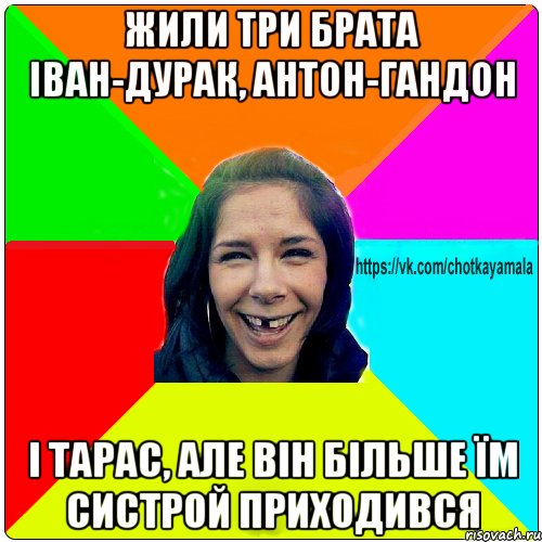 жили три брата іван-дурак, антон-гандон і тарас, але він більше їм систрой приходився, Мем Чотка мала