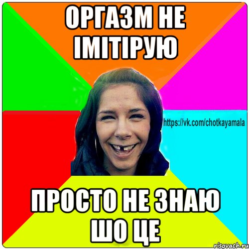 ОРГАЗМ НЕ ІМІТІРУЮ ПРОСТО НЕ ЗНАЮ ШО ЦЕ, Мем Чотка мала