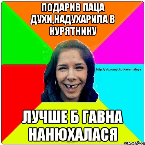 подарив паца духи,надухарила в курятнику лучше б гавна нанюхалася, Мем Чотка мала