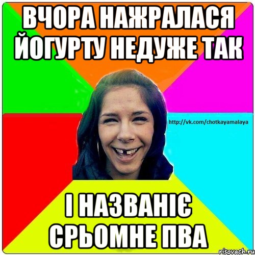 Вчора нажралася йогурту недуже так і названіє срьомне ПВА, Мем Чотка мала