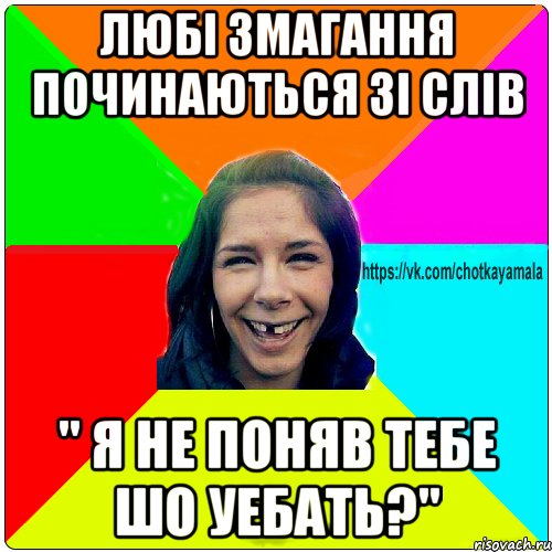 Любі змагання починаються зі слів " я не поняв тебе шо уебать?"