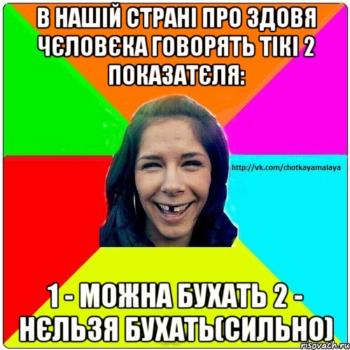 В нашій страні про здовя чєловєка говорять тікі 2 показатєля: 1 - можна бухать 2 - нєльзя бухать(сильно), Мем Чотка мала