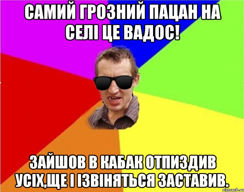 самий грозний пацан на селi це Вадос! зайшов в кабак отпиздив усiх,ще i iзвiняться заставив., Мем Чьоткий двiж