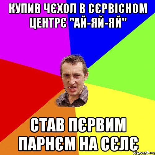 Купив чєхол в сєрвісном центрє "Ай-Яй-Яй" став пєрвим парнєм на сєлє, Мем Чоткий паца