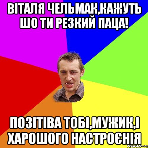 Віталя Чельмак,кажуть шо ти резкий паца! позітіва тобі,мужик,і харошого настроєнія, Мем Чоткий паца