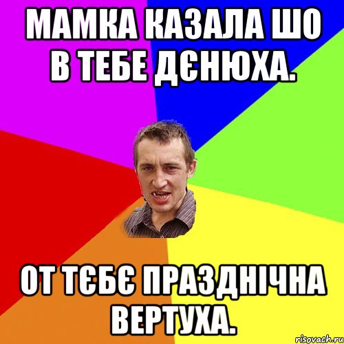 Мамка казала шо в тебе дєнюха. От тєбє празднічна вертуха., Мем Чоткий паца