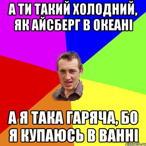 а ти такий холодний, як айсберг в океані а я така гаряча, бо я купаюсь в ванні, Мем Чоткий паца