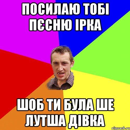 посилаю тобі пєсню Ірка Шоб ти була ше лутша дівка, Мем Чоткий паца