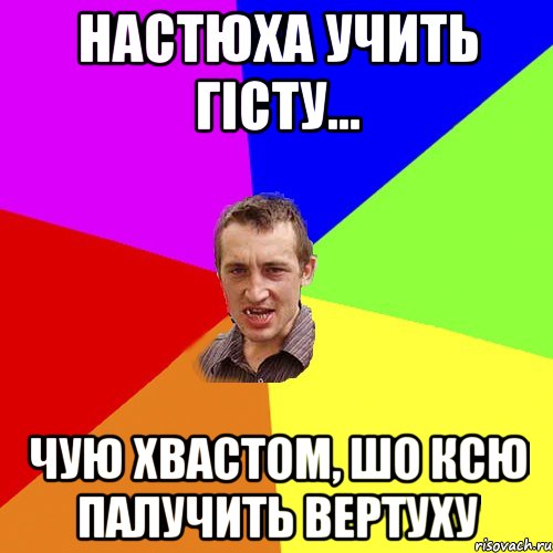 Настюха учить гісту... Чую хвастом, шо Ксю палучить вертуху, Мем Чоткий паца