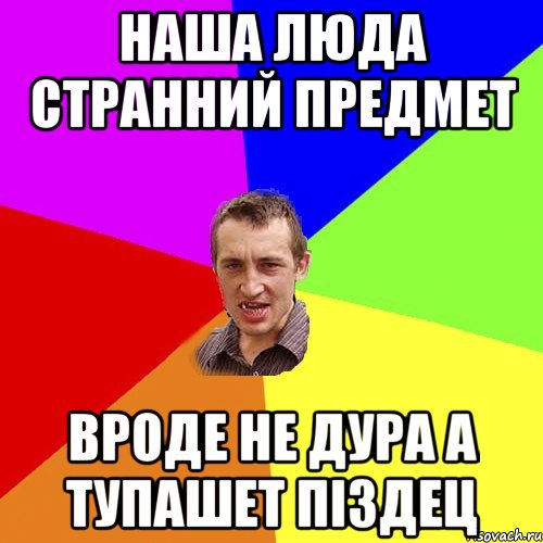 НАША ЛЮДА СТРАННИЙ ПРЕДМЕТ ВРОДЕ НЕ ДУРА А ТУПАШЕТ ПІЗДЕЦ, Мем Чоткий паца