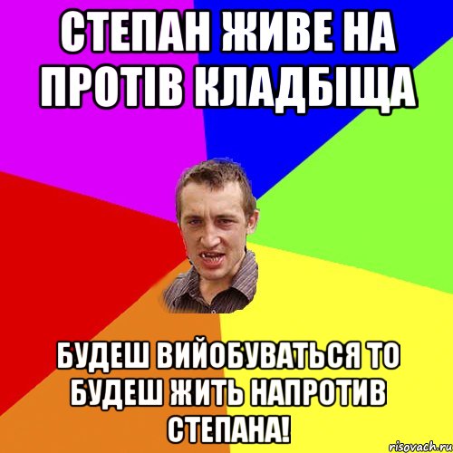 СТЕПАН ЖИВЕ НА ПРОТІВ КЛАДБІЩА БУДЕШ ВИЙОБУВАТЬСЯ ТО БУДЕШ ЖИТЬ НАПРОТИВ СТЕПАНА!, Мем Чоткий паца