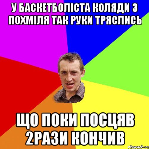 у баскетболіста Коляди з похміля так руки тряслись що поки посцяв 2рази кончив, Мем Чоткий паца