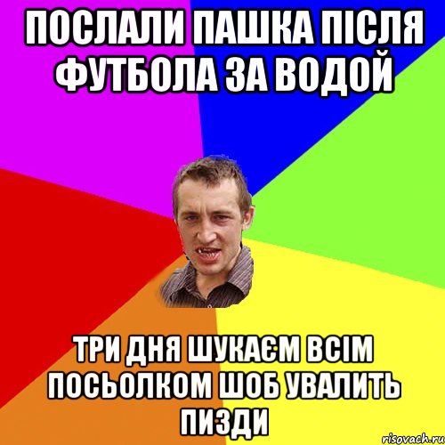 Послали Пашка після футбола за водой три дня шукаєм всім Посьолком шоб увалить пизди, Мем Чоткий паца