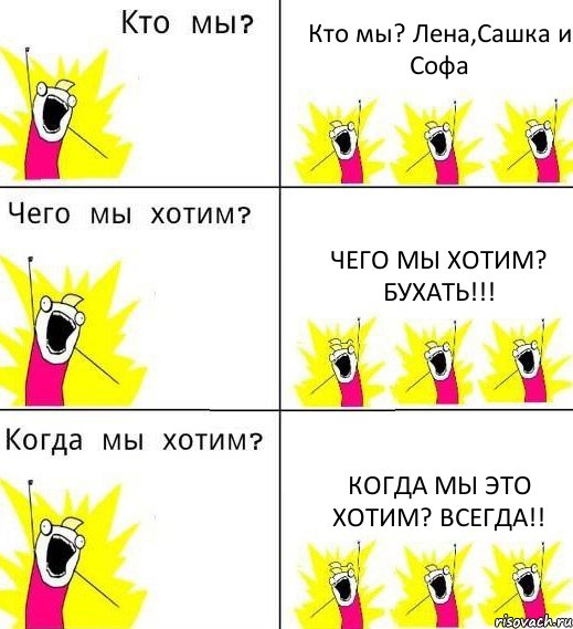 Кто мы? Лена,Сашка и Софа Чего мы хотим? Бухать!!! Когда мы это хотим? Всегда!!, Комикс Что мы хотим