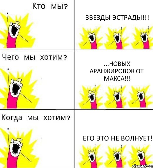 ЗВЕЗДЫ ЭСТРАДЫ!!! ...НОВЫХ АРАНЖИРОВОК ОТ МАКСА!!! ЕГО ЭТО НЕ ВОЛНУЕТ!, Комикс Что мы хотим