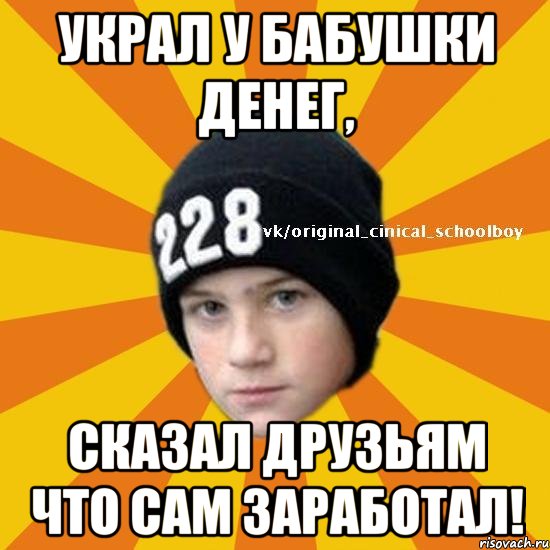 украл у бабушки денег, сказал друзьям что сам заработал!, Мем  Циничный школьник