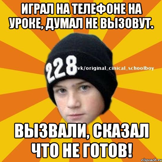 Играл на телефоне на уроке, думал не вызовут. Вызвали, сказал что не готов!, Мем  Циничный школьник