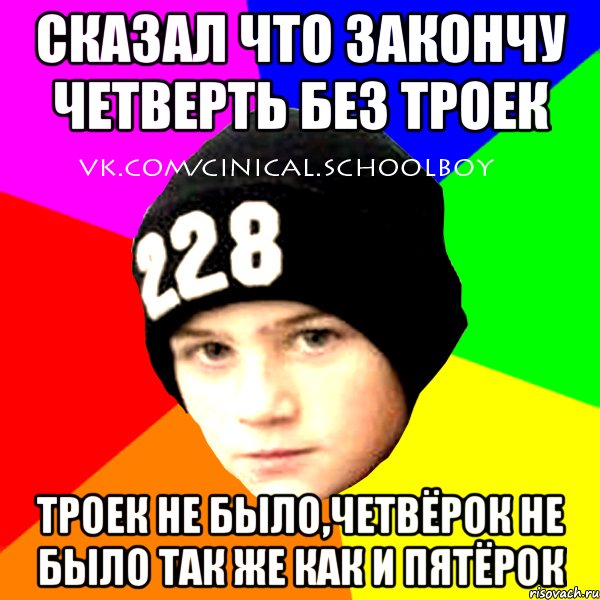 Сказал что закончу четверть без троек троек не было,четвёрок не было так же как и пятёрок, Мем  Циничный Школьник