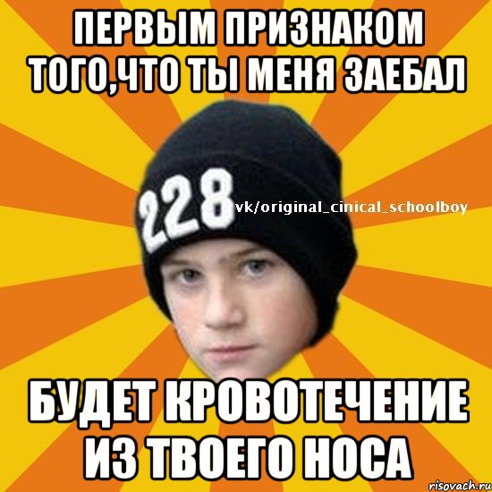 Первым признаком того,что ты меня заебал Будет кровотечение из твоего носа, Мем  Циничный школьник