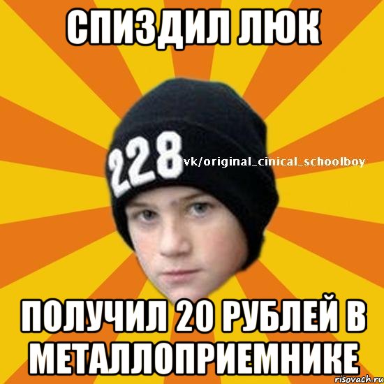 Спиздил люк Получил 20 рублей в металлоприемнике, Мем  Циничный школьник