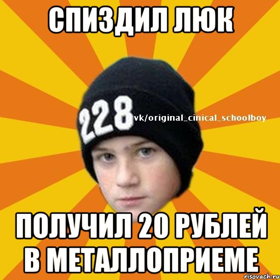 Спиздил люк Получил 20 рублей в металлоприеме, Мем  Циничный школьник