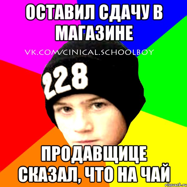 оставил сдачу в магазине продавщице сказал, что на чай, Мем  Циничный Школьник