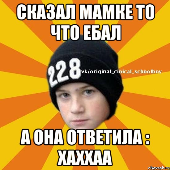 Сказал мамке то что ебал а она ответила : хаххаа, Мем  Циничный школьник