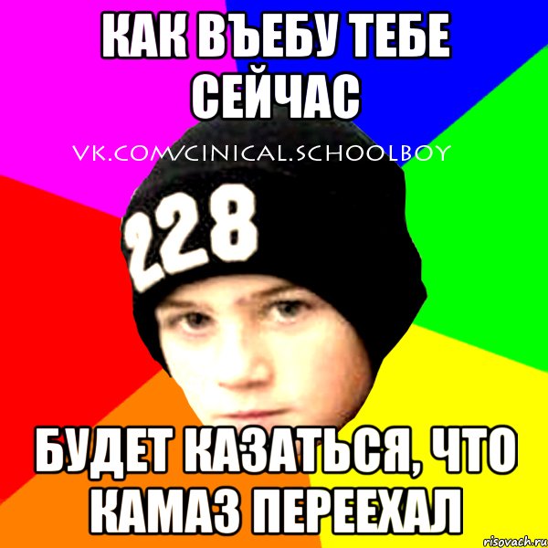 как въебу тебе сейчас будет казаться, что камаз переехал, Мем  Циничный Школьник