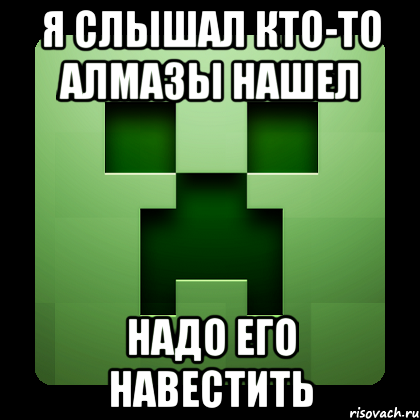 Я слышал кто-то алмазы нашел Надо его навестить, Мем Creeper