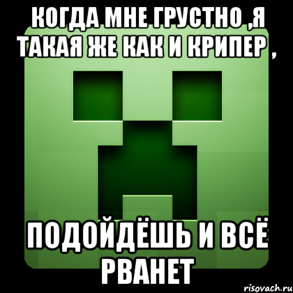 когда мне грустно ,я такая же как и крипер , подойдёшь и всё рванет, Мем Creeper