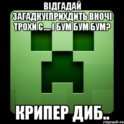 ВІДГАДАЙ ЗАГАДКУ(ПРИХДИТЬ ВНОЧІ ТРОХИ С.... І БУМ БУМ БУМ? КРИПЕР ДИБ.., Мем Creeper