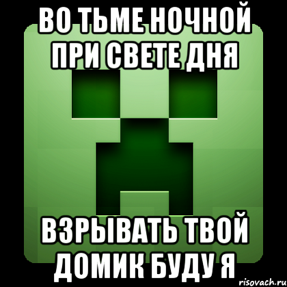 ВО ТЬМЕ НОЧНОЙ ПРИ СВЕТЕ ДНЯ ВЗРЫВАТЬ ТВОЙ ДОМИК БУДУ Я, Мем Creeper