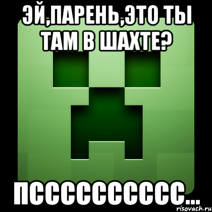 Эй,парень,это ты там в шахте? Псссссссссс..., Мем Creeper